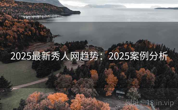 2025最新秀人网趋势：2025案例分析