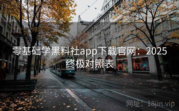 零基础学黑料社app下载官网:2025终极对照表 零基础学黑料社app下载官网:2025终极对照表
