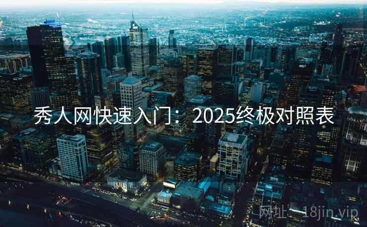 秀人网快速入门:2025终极对照表 秀人网快速入门:2025终极对照表