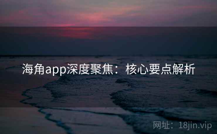 海角app深度聚焦：核心要点解析