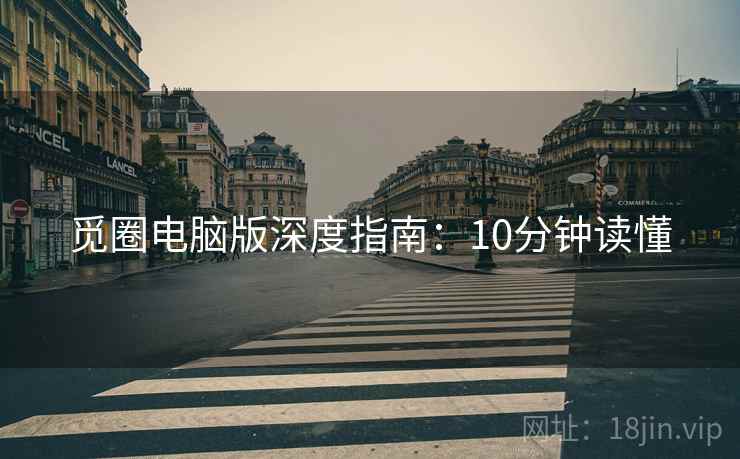 觅圈电脑版深度指南：10分钟读懂