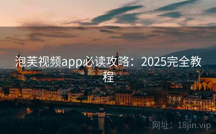 泡芙视频app必读攻略：2025完全教程