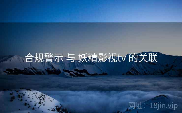 合规警示 与 妖精影视tv 的关联