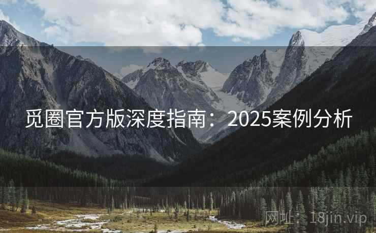 觅圈官方版深度指南：2025案例分析
