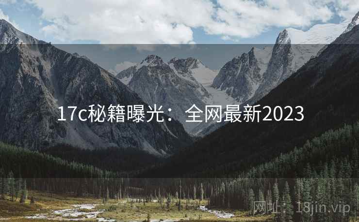 17c秘籍曝光：全网最新2023