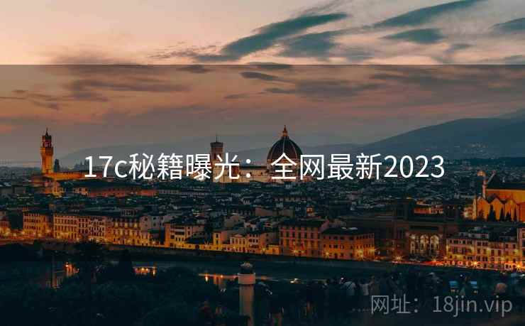 17c秘籍曝光：全网最新2023