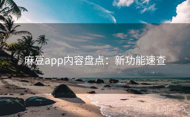 麻豆app内容盘点:新功能速查 麻豆app内容盘点:新功能速查