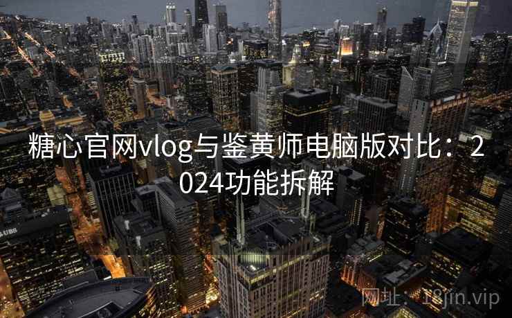 糖心官网vlog与鉴黄师电脑版对比：2024功能拆解