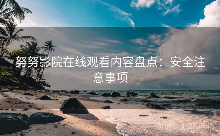 努努影院在线观看内容盘点：安全注意事项