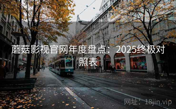 蘑菇影视官网年度盘点：2025终极对照表