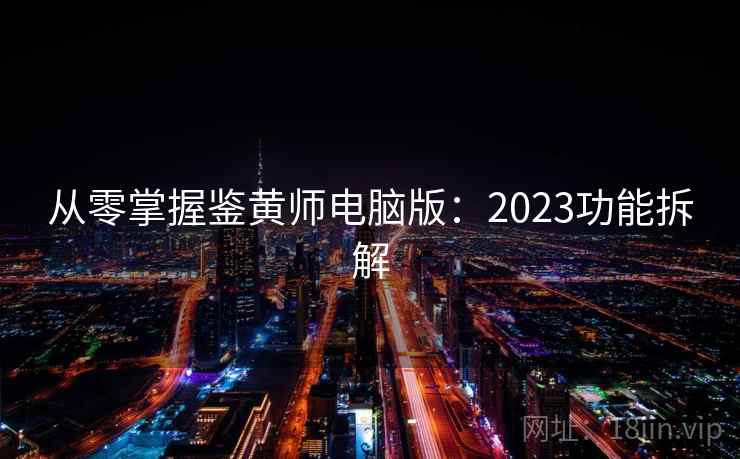 从零掌握鉴黄师电脑版：2023功能拆解