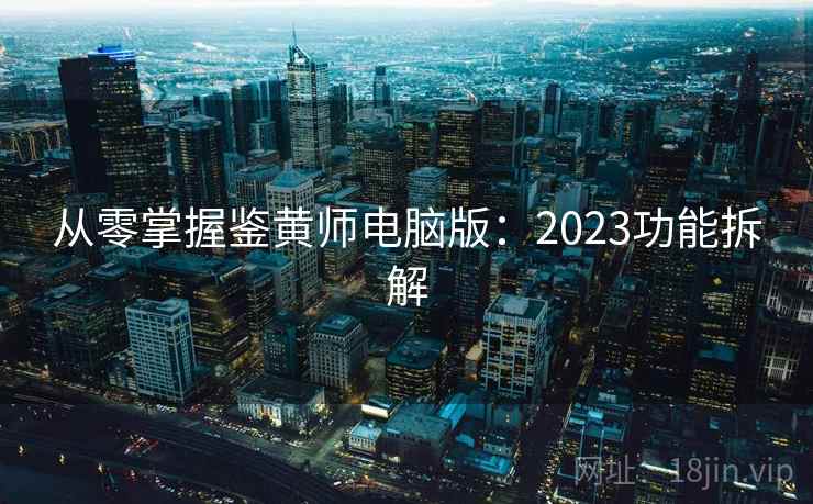 从零掌握鉴黄师电脑版：2023功能拆解
