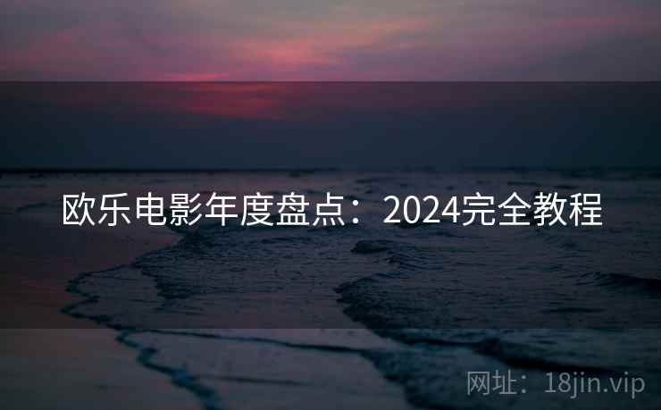 欧乐电影年度盘点：2024完全教程