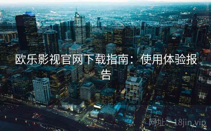 欧乐影视官网下载指南：使用体验报告