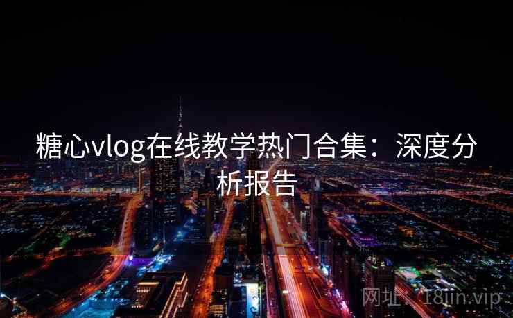 糖心vlog在线教学热门合集：深度分析报告