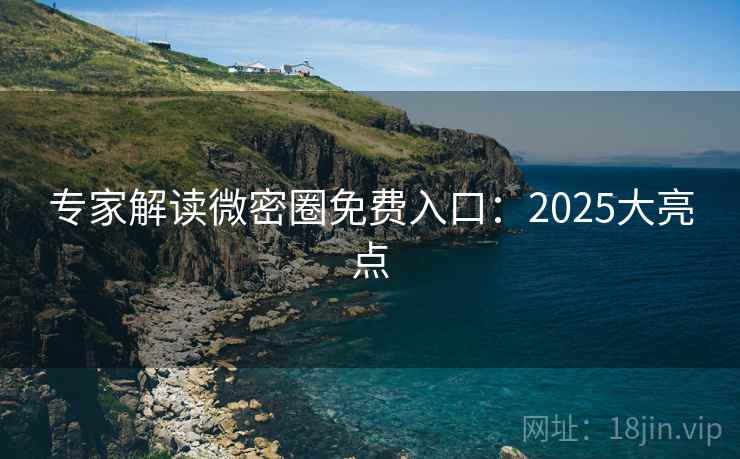 专家解读微密圈免费入口:2025大亮点 专家解读微密圈免费入口:2025大亮点