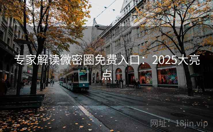 专家解读微密圈免费入口:2025大亮点 专家解读微密圈免费入口:2025大亮点