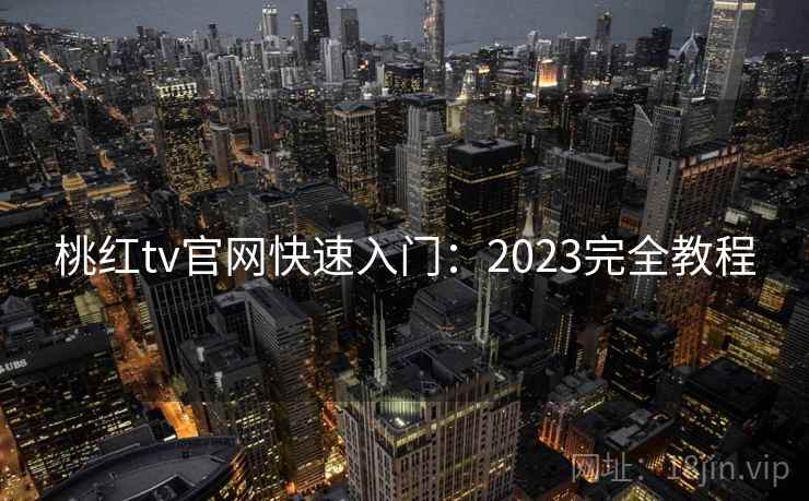桃红tv官网快速入门：2023完全教程