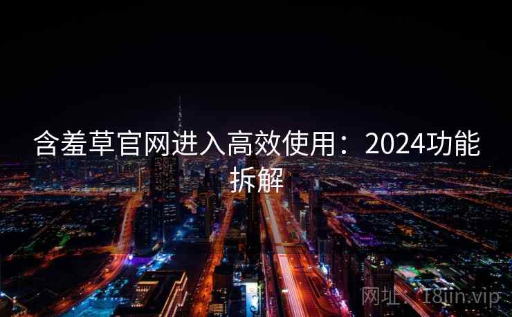 含羞草官网进入高效使用：2024功能拆解