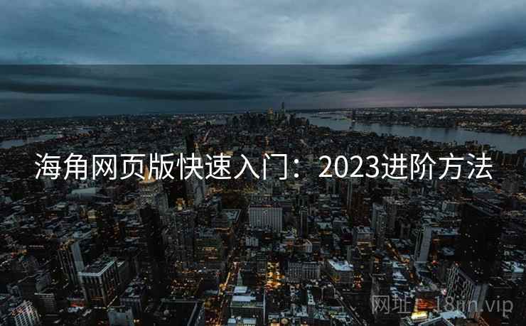 海角网页版快速入门:2023进阶方法 海角网页版快速入门:2023进阶方法