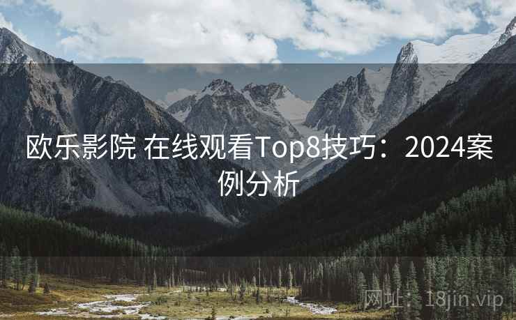 欧乐影院 在线观看Top8技巧：2024案例分析