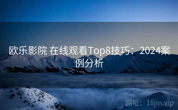 欧乐影院 在线观看Top8技巧：2024案例分析