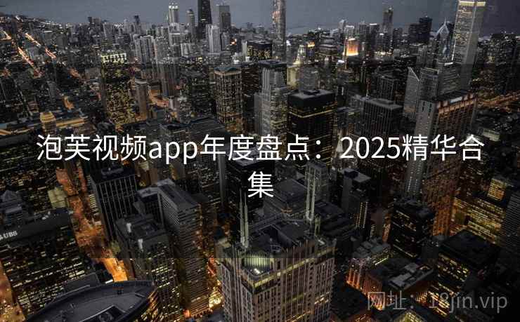 泡芙视频app年度盘点:2025精华合集 泡芙视频app年度盘点:2025精华合集