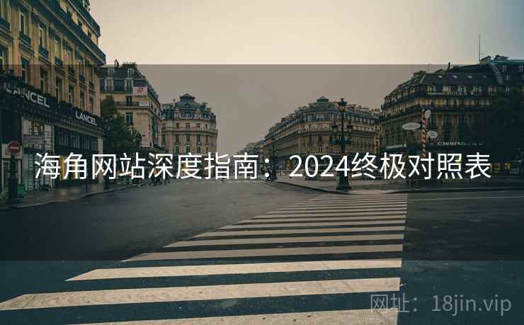海角网站深度指南:2024终极对照表 海角网站深度指南:2024终极对照表