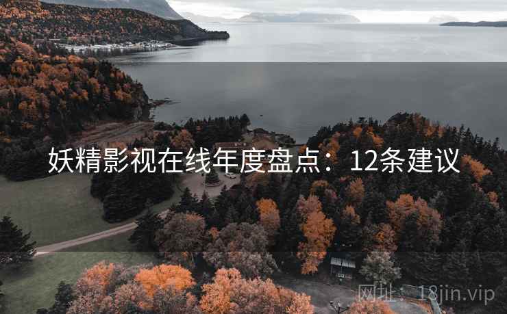 妖精影视在线年度盘点：12条建议