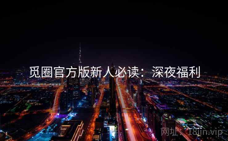 觅圈官方版新人必读：深夜福利