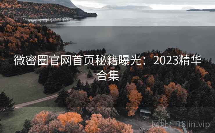 微密圈官网首页秘籍曝光：2023精华合集
