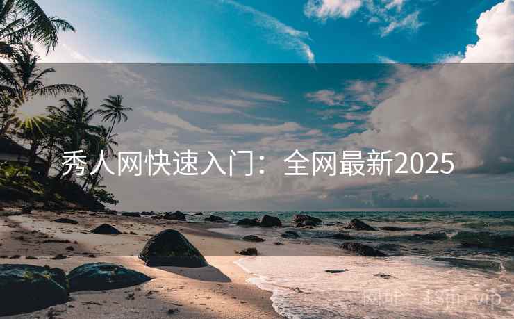 秀人网快速入门：全网最新2025
