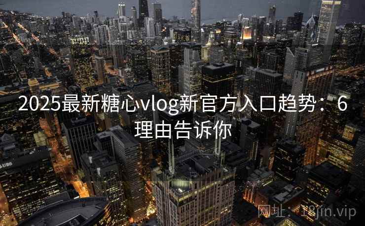 2025最新糖心vlog新官方入口趋势:6理由告诉你 2025最新糖心vlog新官方入口趋势:6理由告诉你