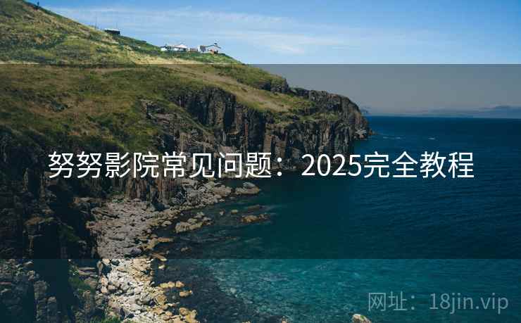 努努影院常见问题：2025完全教程